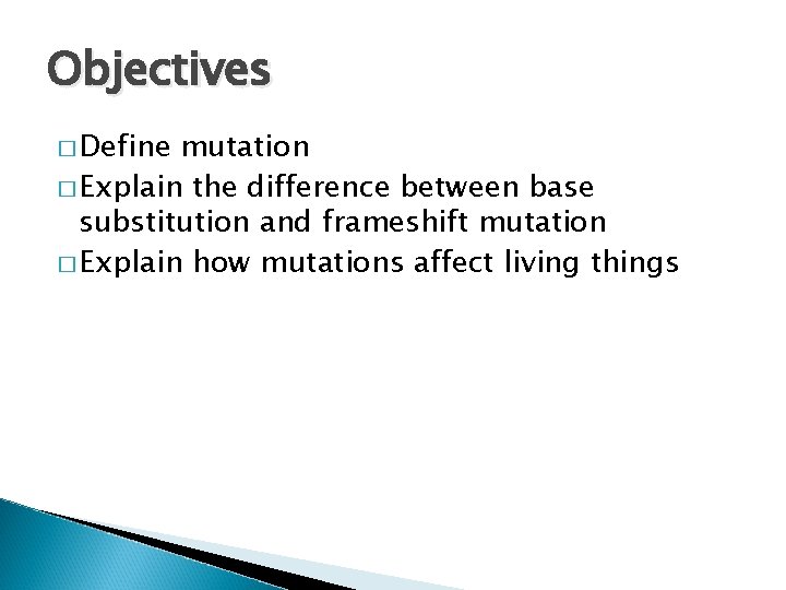 Objectives � Define mutation � Explain the difference between base substitution and frameshift mutation
