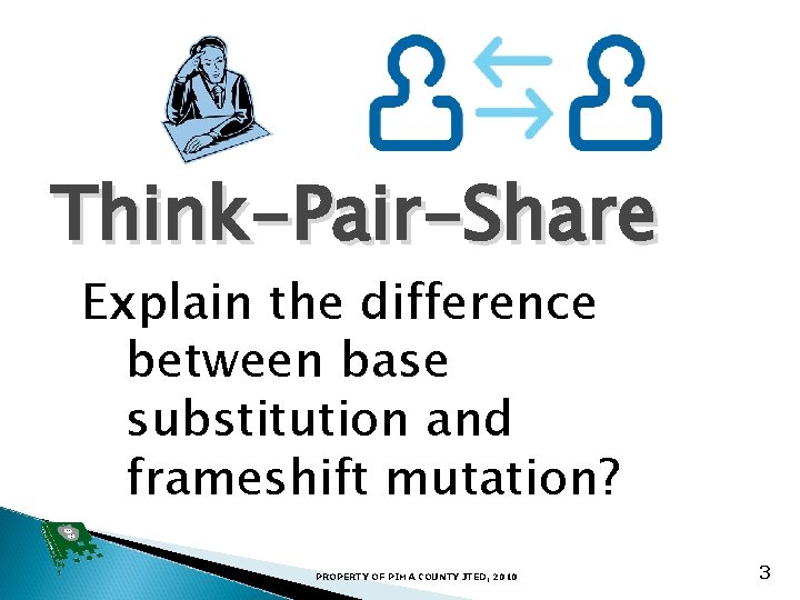 Think-Pair-Share Explain the difference between base substitution and frameshift mutation? PROPERTY OF PIMA COUNTY