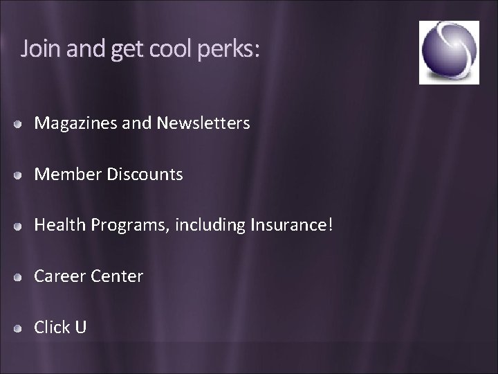Join and get cool perks: Magazines and Newsletters Member Discounts Health Programs, including Insurance!