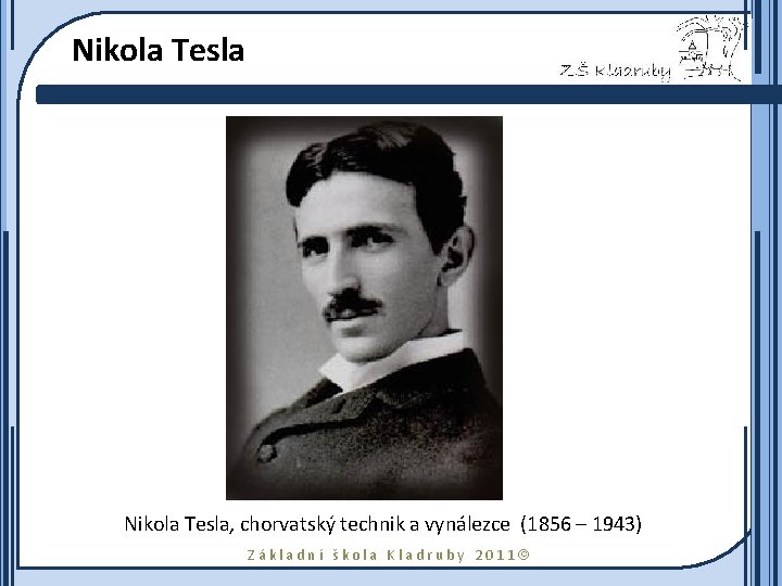 Nikola Tesla, chorvatský technik a vynálezce (1856 – 1943) Základní škola Kladruby 2011 
