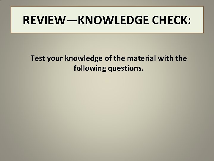 REVIEW—KNOWLEDGE CHECK: Test your knowledge of the material with the following questions. 