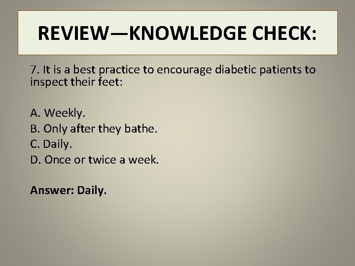 REVIEW—KNOWLEDGE CHECK: 7. It is a best practice to encourage diabetic patients to inspect