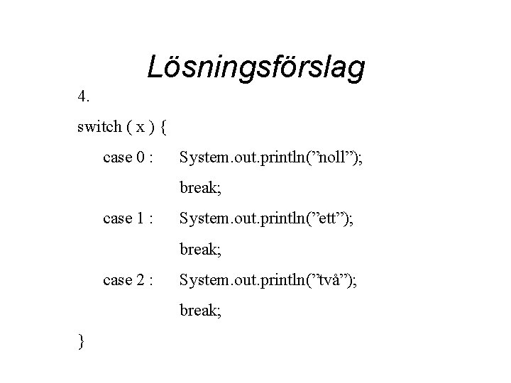 Lösningsförslag 4. switch ( x ) { case 0 : System. out. println(”noll”); break;