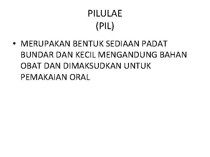 PILULAE (PIL) • MERUPAKAN BENTUK SEDIAAN PADAT BUNDAR DAN KECIL MENGANDUNG BAHAN OBAT DAN