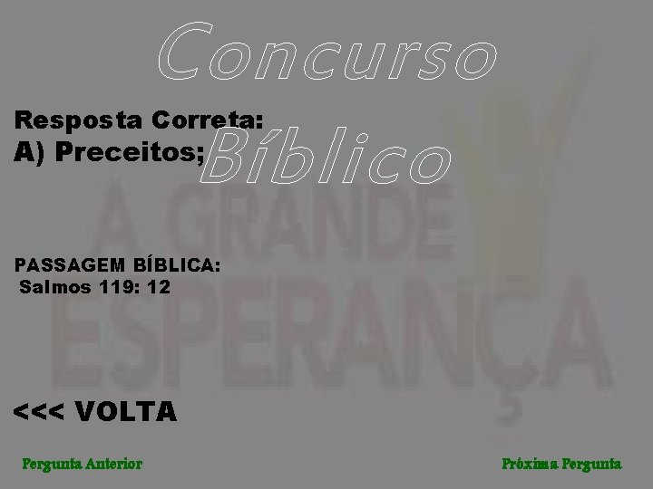 Concurso Bíblico Resposta Correta: A) Preceitos; PASSAGEM BÍBLICA: Salmos 119: 12 <<< VOLTA Pergunta