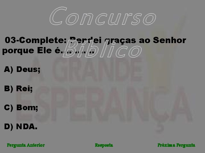 Concurso Bíblico 03 -Complete: Rendei graças ao Senhor porque Ele é. . . A)