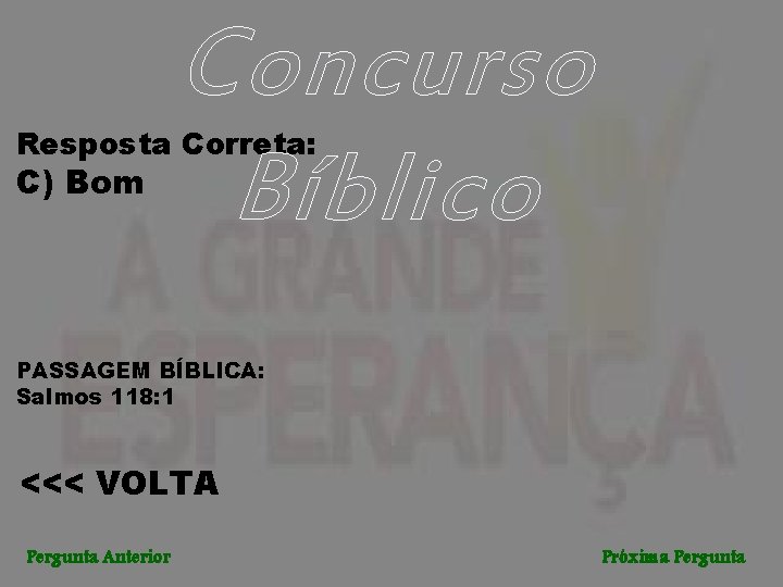 Concurso Bíblico Resposta Correta: C) Bom PASSAGEM BÍBLICA: Salmos 118: 1 <<< VOLTA Pergunta