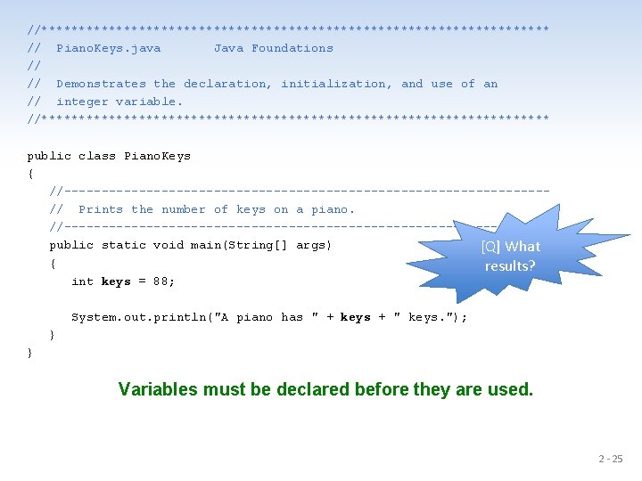 //********************************** // Piano. Keys. java Java Foundations // // Demonstrates the declaration, initialization, and