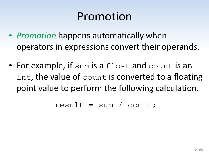 Promotion • Promotion happens automatically when operators in expressions convert their operands. • For