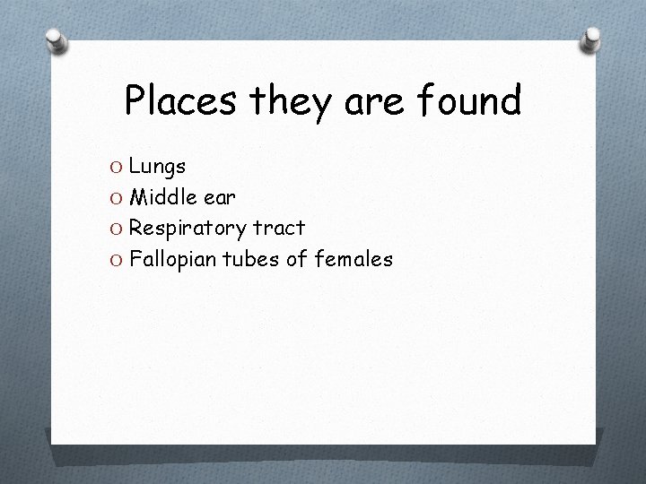 Places they are found O Lungs O Middle ear O Respiratory tract O Fallopian