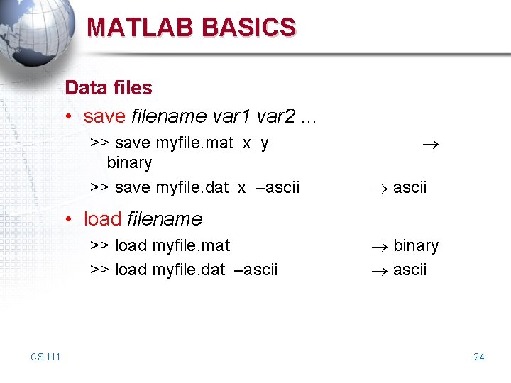 MATLAB BASICS Data files • save filename var 1 var 2 … >> save