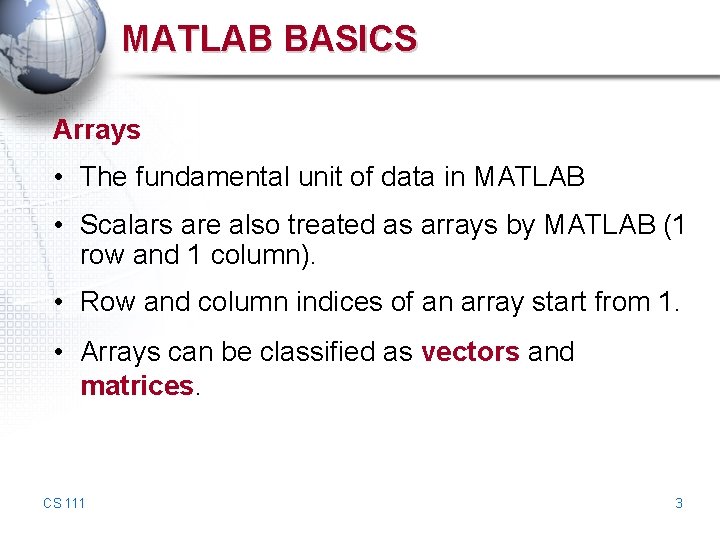 MATLAB BASICS Arrays • The fundamental unit of data in MATLAB • Scalars are