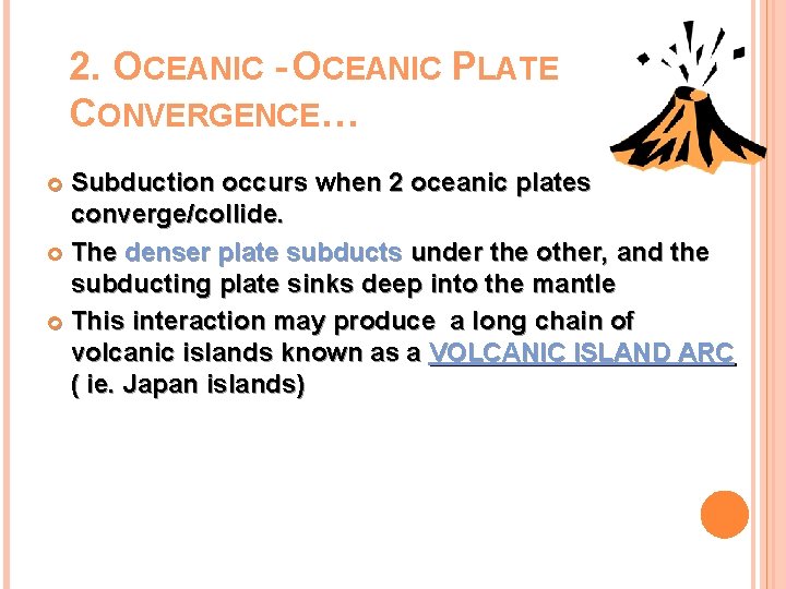 2. OCEANIC - OCEANIC PLATE CONVERGENCE… Subduction occurs when 2 oceanic plates converge/collide. The