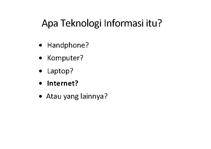 Apa Teknologi Informasi itu? · Handphone? · Komputer? · Laptop? · Internet? · Atau