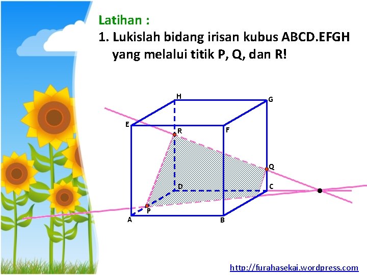 Latihan : 1. Lukislah bidang irisan kubus ABCD. EFGH yang melalui titik P, Q,