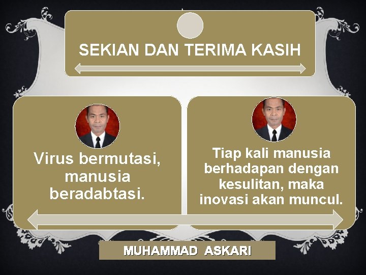 SEKIAN DAN TERIMA KASIH Virus bermutasi, manusia beradabtasi. Tiap kali manusia berhadapan dengan kesulitan,