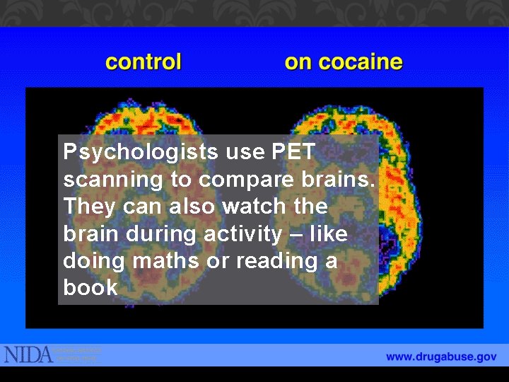 Psychologists use PET scanning to compare brains. They can also watch the brain during