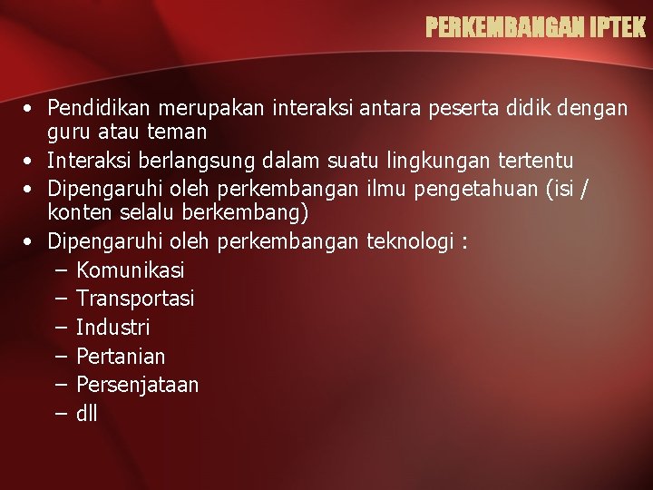 PERKEMBANGAN IPTEK • Pendidikan merupakan interaksi antara peserta didik dengan guru atau teman •