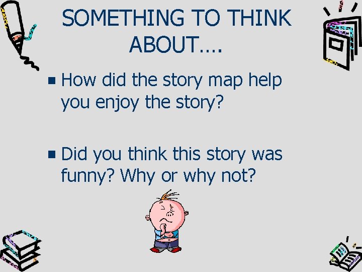 SOMETHING TO THINK ABOUT…. How did the story map help you enjoy the story?