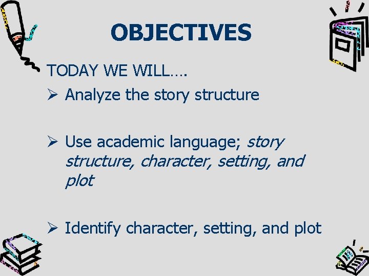 OBJECTIVES TODAY WE WILL…. Ø Analyze the story structure Ø Use academic language; story