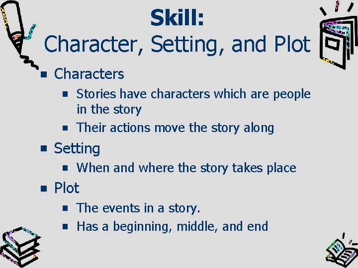 Skill: Character, Setting, and Plot Characters Stories have characters which are people in the