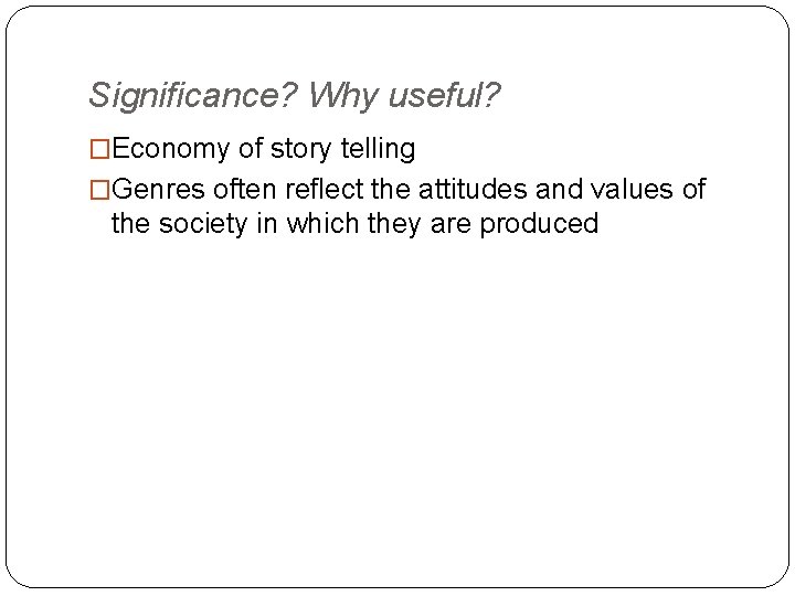 Significance? Why useful? �Economy of story telling �Genres often reflect the attitudes and values