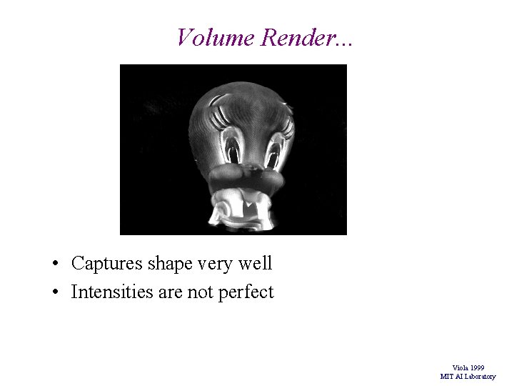 Volume Render. . . • Captures shape very well • Intensities are not perfect Volume Render. . . • Captures shape very well • Intensities are not perfect