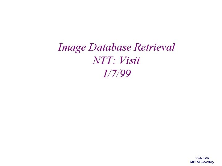 Image Database Retrieval NTT: Visit 1/7/99 Viola 1999 MIT AI Laboratory Image Database Retrieval NTT: Visit 1/7/99 Viola 1999 MIT AI Laboratory