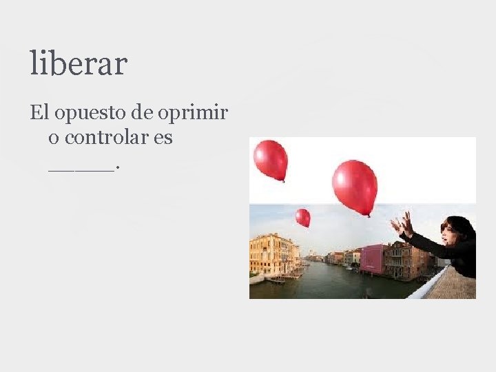 liberar El opuesto de oprimir o controlar es _____. 