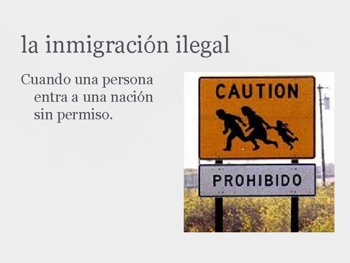 la inmigración ilegal Cuando una persona entra a una nación sin permiso. 