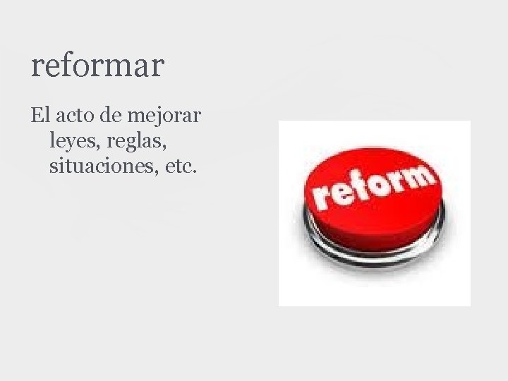 reformar El acto de mejorar leyes, reglas, situaciones, etc. 