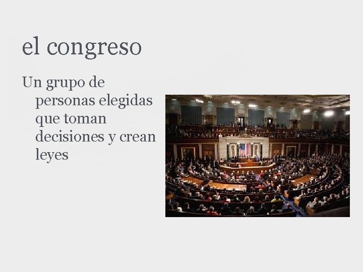 el congreso Un grupo de personas elegidas que toman decisiones y crean leyes 