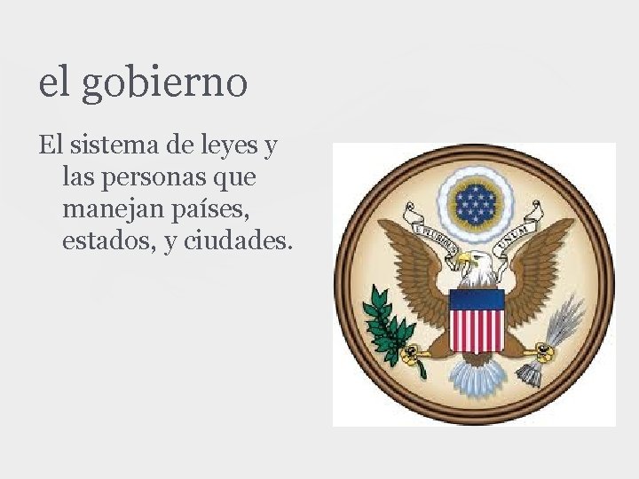 el gobierno El sistema de leyes y las personas que manejan países, estados, y