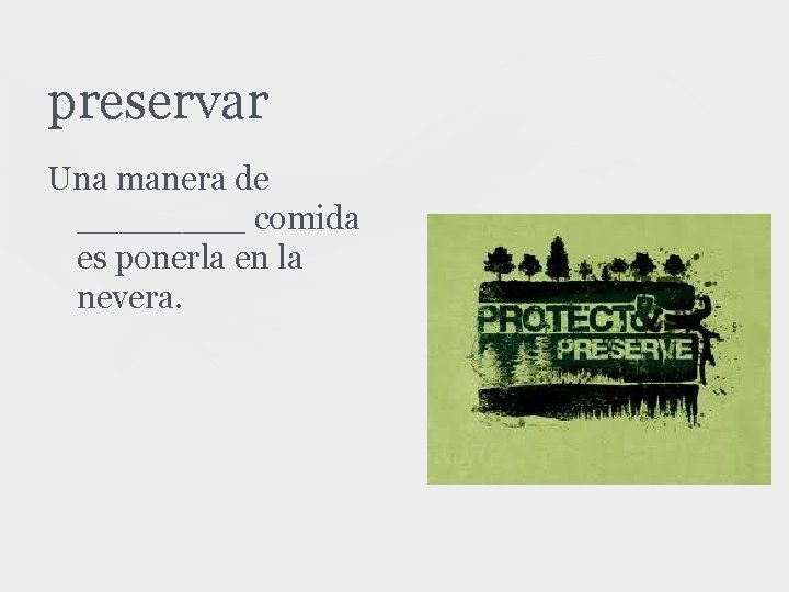 preservar Una manera de ____ comida es ponerla en la nevera. 