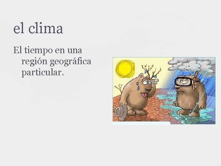 el clima El tiempo en una región geográfica particular. 