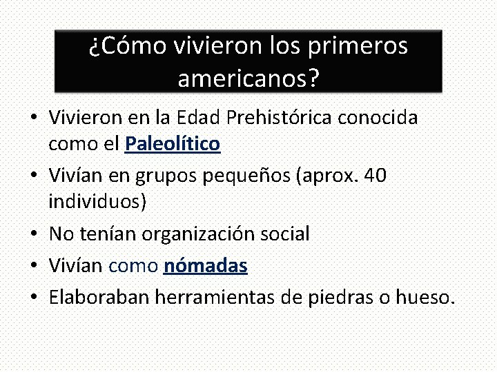 ¿Cómo vivieron los primeros americanos? • Vivieron en la Edad Prehistórica conocida como el