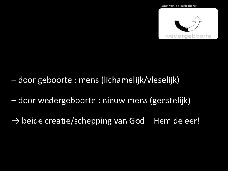 – door geboorte : mens (lichamelijk/vleselijk) – door wedergeboorte : nieuw mens (geestelijk) →