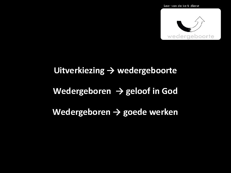 Uitverkiezing → wedergeboorte Wedergeboren → geloof in God Wedergeboren → goede werken 