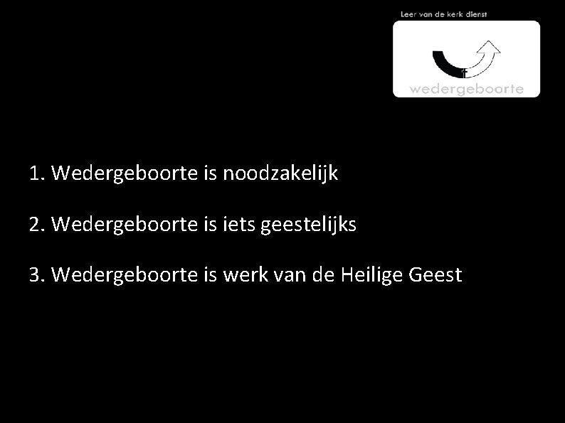 1. Wedergeboorte is noodzakelijk 2. Wedergeboorte is iets geestelijks 3. Wedergeboorte is werk van