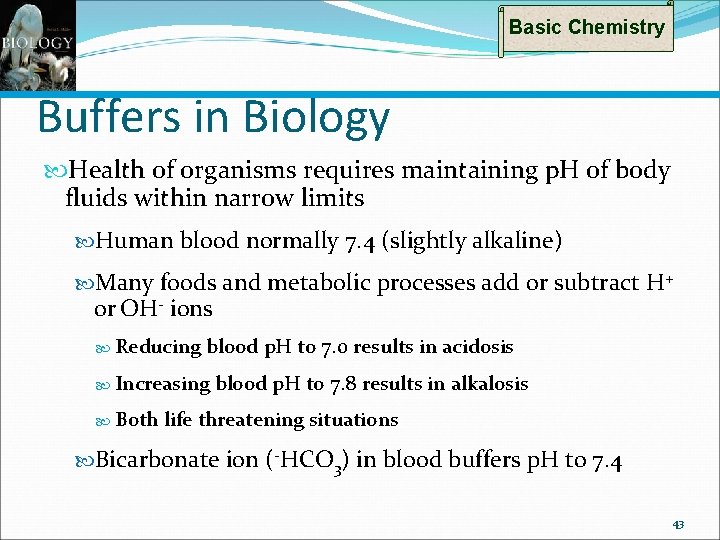 Basic Chemistry Buffers in Biology Health of organisms requires maintaining p. H of body