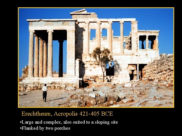 Erechtheum, Acropolis 421 -405 BCE • Large and complex, also suited to a sloping