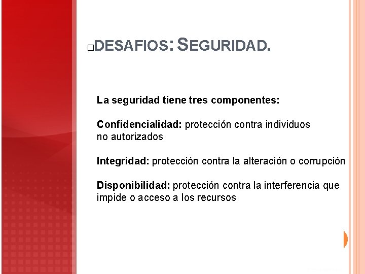 DESAFIOS: SEGURIDAD. � La seguridad tiene tres componentes: Confidencialidad: protección contra individuos no autorizados DESAFIOS: SEGURIDAD. � La seguridad tiene tres componentes: Confidencialidad: protección contra individuos no autorizados