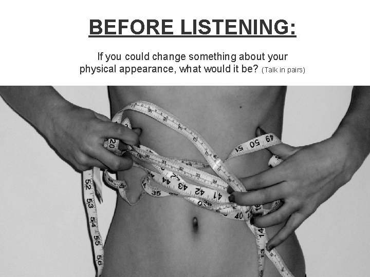BEFORE LISTENING: If you could change something about your physical appearance, what would it