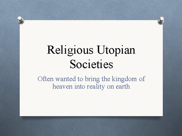 Religious Utopian Societies Often wanted to bring the kingdom of heaven into reality on