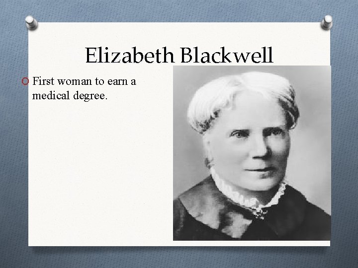 Elizabeth Blackwell O First woman to earn a medical degree. 