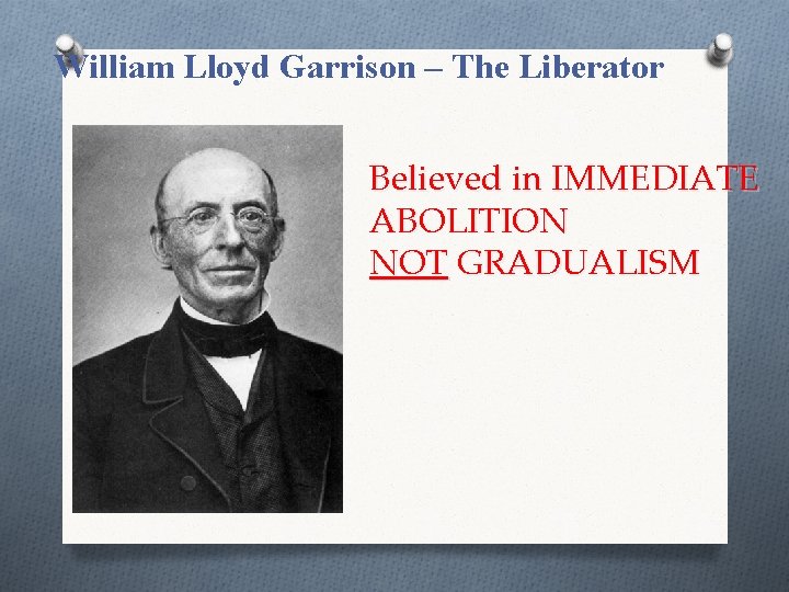 William Lloyd Garrison – The Liberator Believed in IMMEDIATE ABOLITION NOT GRADUALISM 