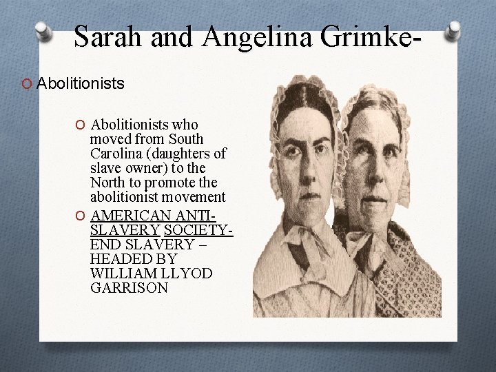 Sarah and Angelina Grimke. O Abolitionists who moved from South Carolina (daughters of slave