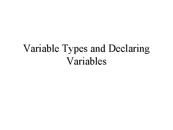 Variable Types and Declaring Variables Variable Types and Declaring Variables