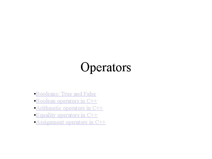 Operators • Booleans: True and False • Boolean operators in C++ • Arithmetic operators Operators • Booleans: True and False • Boolean operators in C++ • Arithmetic operators