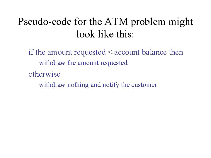 Pseudo-code for the ATM problem might look like this: if the amount requested < Pseudo-code for the ATM problem might look like this: if the amount requested <
